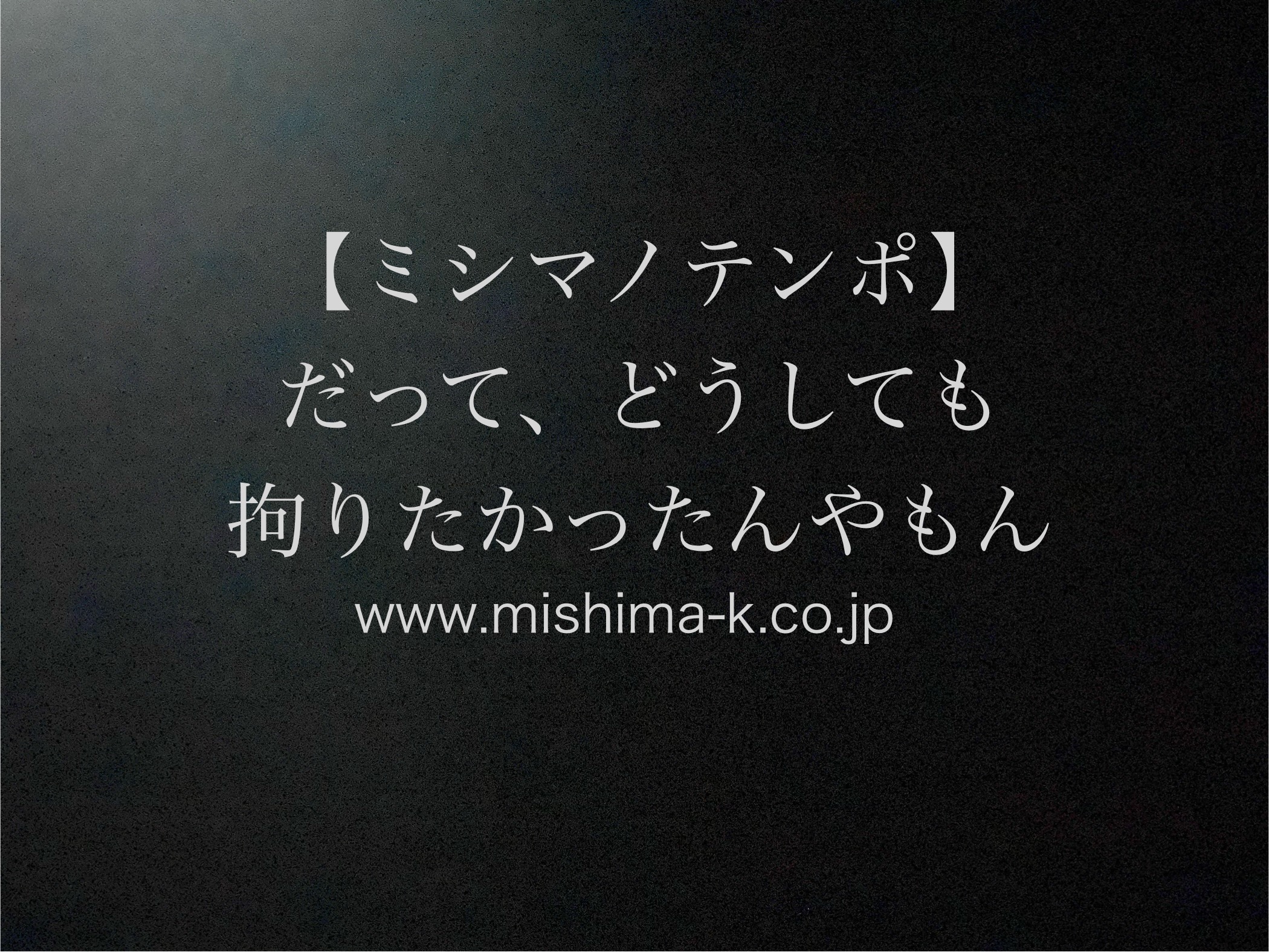 【ミシマノテンポ】だって、どうしても拘りたかったんやもん